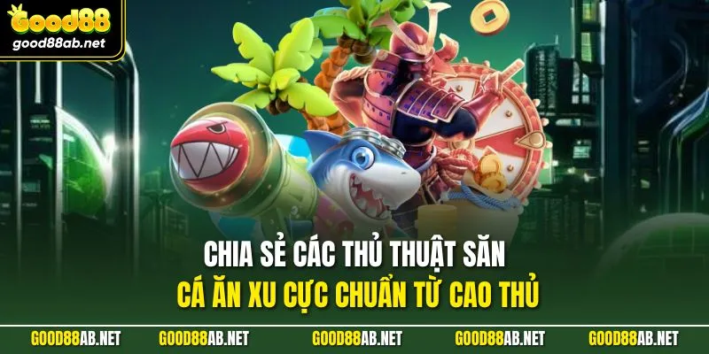 Chia sẻ các thủ thuật săn cá ăn xu cực chuẩn từ cao thủ