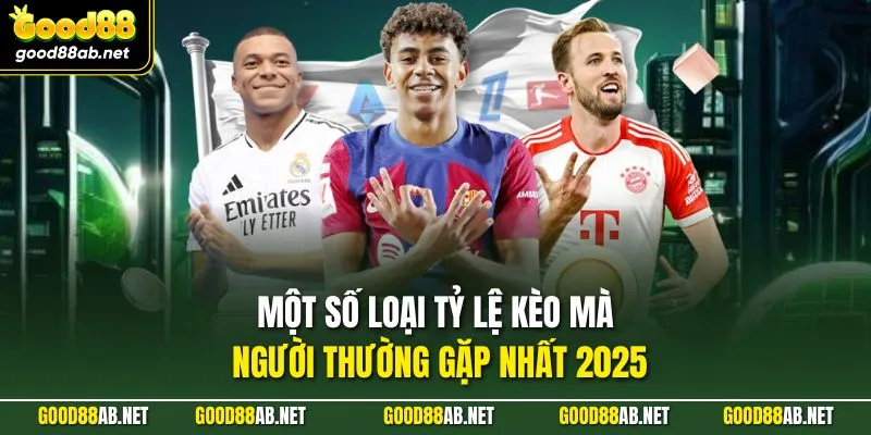 Một số loại tỷ lệ kèo mà người thường gặp nhất 2025