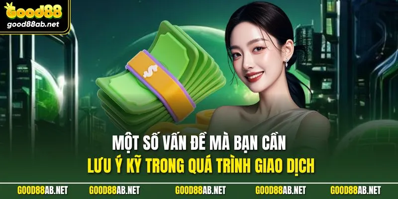 Một số vấn đề mà bạn cần lưu ý kỹ trong quá trình giao dịch