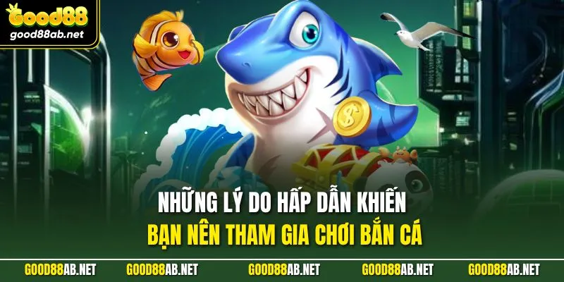 Những lý do hấp dẫn khiến bạn nên tham gia chơi bắn cá