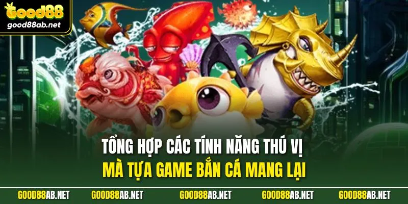 Tổng hợp các tính năng thú vị mà tựa game bắn cá mang lại