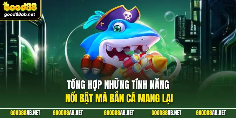 Tổng hợp những tính năng nổi bật mà bắn cá mang lại
