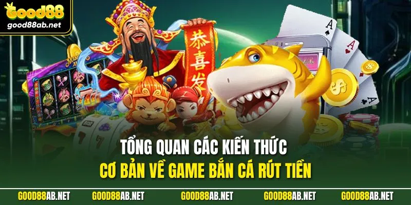 Tổng quan các kiến thức cơ bản về game bắn cá rút tiền