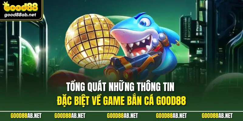 Tổng quát những thông tin đặc biệt về game bắn cá GOOD88